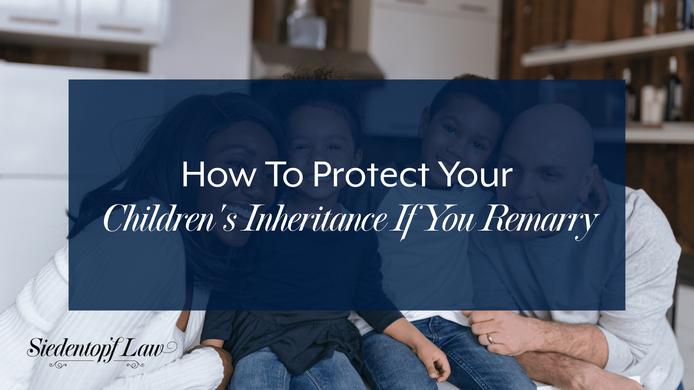 How To Protect Your Children's Inheritance If You Remarry - Siedentopf Law